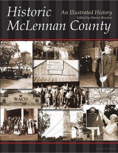 book “Historic McLennan County: An Illustrated History”, edited by Sharon Bracken, is available from the McLennan County Historical
Commission. Contact our Chairperson for more information.